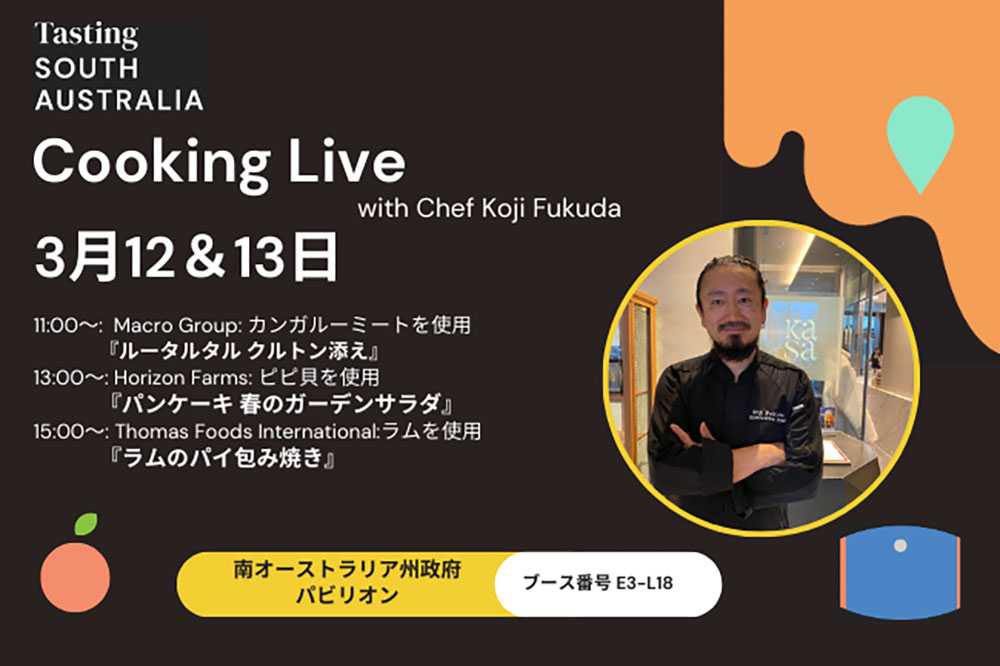 Cooking Live with Chef Koji Fukuda 2025 3月12日&13日 11:00〜Macro Group：カンガルーミートを使用「ルータルタルクルトン添え」、13:00〜：Horizon Farms：ピピ貝を使用「パンケーキ春のガーデンサラダ」、15:00〜Thomas Foods International：ラムを使用「ラムのパイ包み焼き」